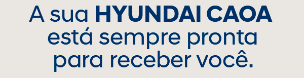 A sua HYUNDAI CAOA está sempre pronta para receber você.